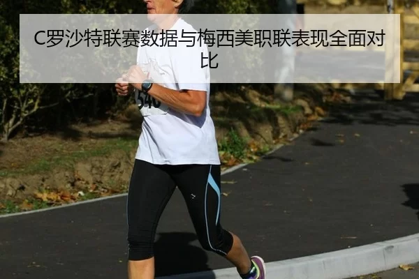 C罗沙特联赛数据与梅西美职联表现全面对比