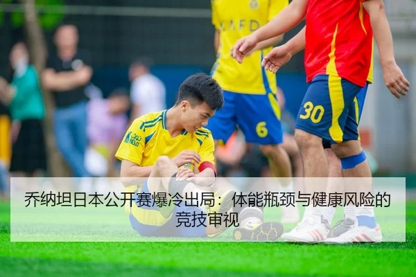 乔纳坦日本公开赛爆冷出局：体能瓶颈与健康风险的竞技审视